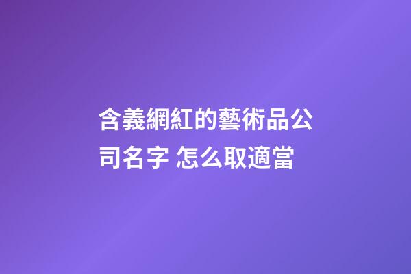 含義網紅的藝術品公司名字 怎么取適當-第1張-公司起名-玄機派